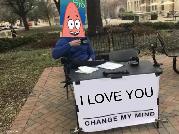 I Love You | I LOVE YOU | image tagged in memes,change my mind,i love you,spread the love | made w/ Imgflip meme maker