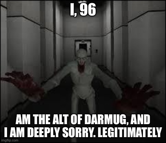 SCP - 96 | I, 96; AM THE ALT OF DARMUG, AND I AM DEEPLY SORRY. LEGITIMATELY | image tagged in scp - 96 | made w/ Imgflip meme maker