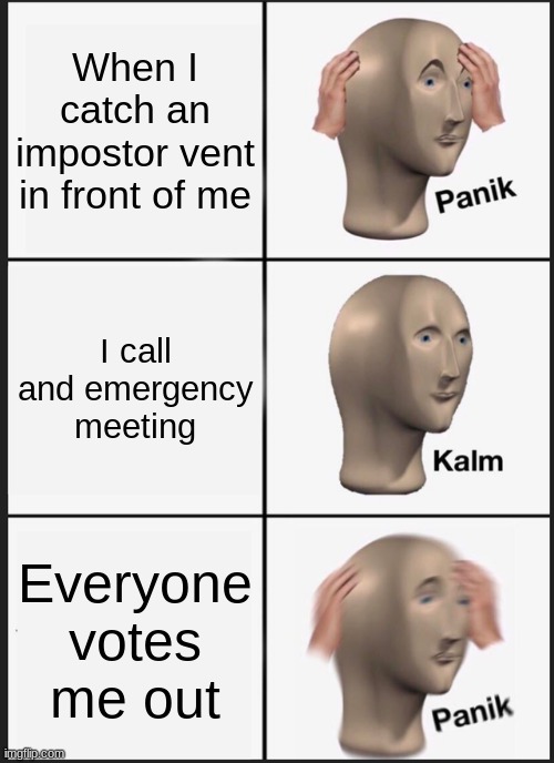 Everyday Among Us life | When I catch an impostor vent in front of me; I call and emergency meeting; Everyone votes me out | image tagged in memes,panik kalm panik | made w/ Imgflip meme maker