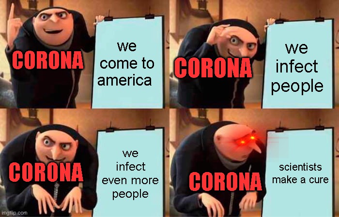 Gru's Plan | we come to america; we infect people; CORONA; CORONA; we infect even more people; scientists make a cure; CORONA; CORONA | image tagged in memes,gru's plan | made w/ Imgflip meme maker