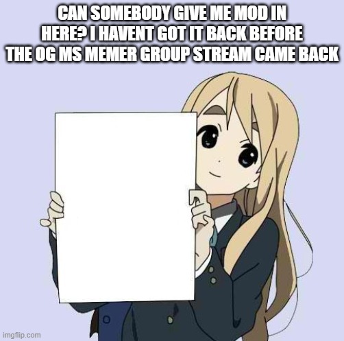 Mugi sign template | CAN SOMEBODY GIVE ME MOD IN HERE? I HAVENT GOT IT BACK BEFORE THE OG MS MEMER GROUP STREAM CAME BACK | image tagged in mugi sign template | made w/ Imgflip meme maker