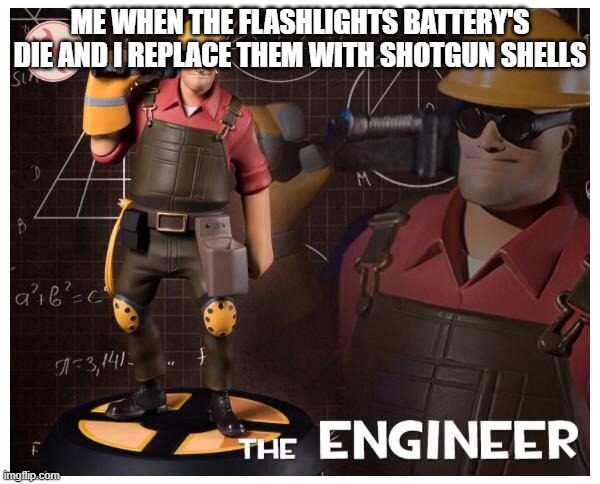 hmm yes | ME WHEN THE FLASHLIGHTS BATTERY'S DIE AND I REPLACE THEM WITH SHOTGUN SHELLS | image tagged in the engineer | made w/ Imgflip meme maker
