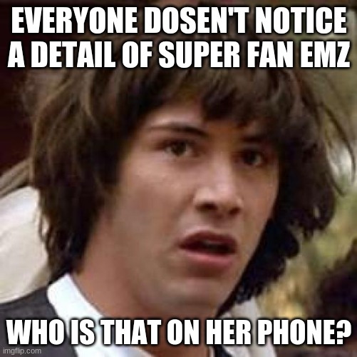 Who is the person on super fan emz's phone? | EVERYONE DOSEN'T NOTICE A DETAIL OF SUPER FAN EMZ; WHO IS THAT ON HER PHONE? | image tagged in memes,conspiracy keanu,brawl stars | made w/ Imgflip meme maker