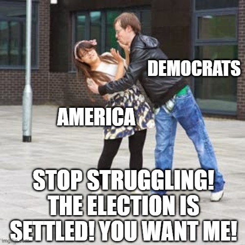 Democrats demand that you stop struggling! Don't ruin their moment! |  DEMOCRATS; AMERICA; STOP STRUGGLING! THE ELECTION IS SETTLED! YOU WANT ME! | image tagged in 2020 elections,election fraud,democrats | made w/ Imgflip meme maker
