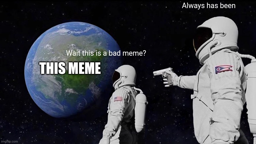 Always Has Been Meme | Wait this is a bad meme? Always has been THIS MEME | image tagged in memes,always has been | made w/ Imgflip meme maker