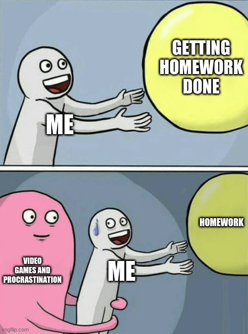 Me, Yellow Thing, Pink Guy | GETTING HOMEWORK DONE; ME; HOMEWORK; VIDEO GAMES AND PROCRASTINATION; ME | image tagged in memes,running away balloon | made w/ Imgflip meme maker