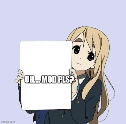 Mugi sign template | UH.... MOD PLS? | image tagged in mugi sign template | made w/ Imgflip meme maker