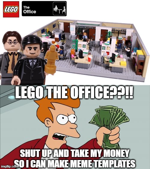 lego the office meme templates coming soon | LEGO THE OFFICE??!! SHUT UP AND TAKE MY MONEY SO I CAN MAKE MEME TEMPLATES | image tagged in memes,shut up and take my money fry | made w/ Imgflip meme maker