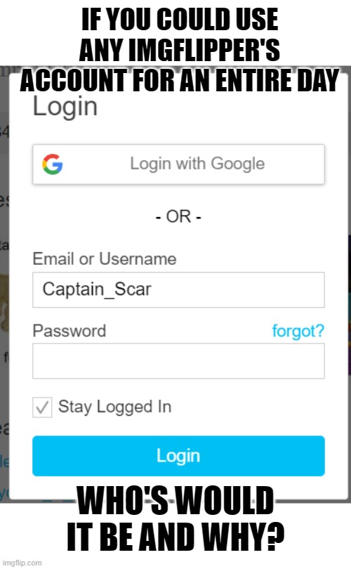 Who's account would you takeover for a day? | IF YOU COULD USE ANY IMGFLIPPER'S ACCOUNT FOR AN ENTIRE DAY; WHO'S WOULD IT BE AND WHY? | image tagged in this better be good | made w/ Imgflip meme maker