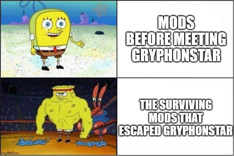 Weak vs Strong Spongebob | MODS BEFORE MEETING GRYPHONSTAR; THE SURVIVING MODS THAT ESCAPED GRYPHONSTAR | image tagged in weak vs strong spongebob | made w/ Imgflip meme maker