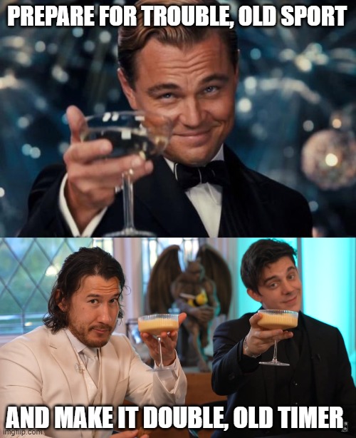 Unus Annus, Old Sport | PREPARE FOR TROUBLE, OLD SPORT; AND MAKE IT DOUBLE, OLD TIMER | image tagged in memes,leonardo dicaprio cheers,markiplier,funny | made w/ Imgflip meme maker