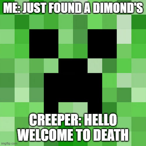 Scumbag Minecraft | ME: JUST FOUND A DIMOND'S; CREEPER: HELLO WELCOME TO DEATH | image tagged in memes,scumbag minecraft | made w/ Imgflip meme maker