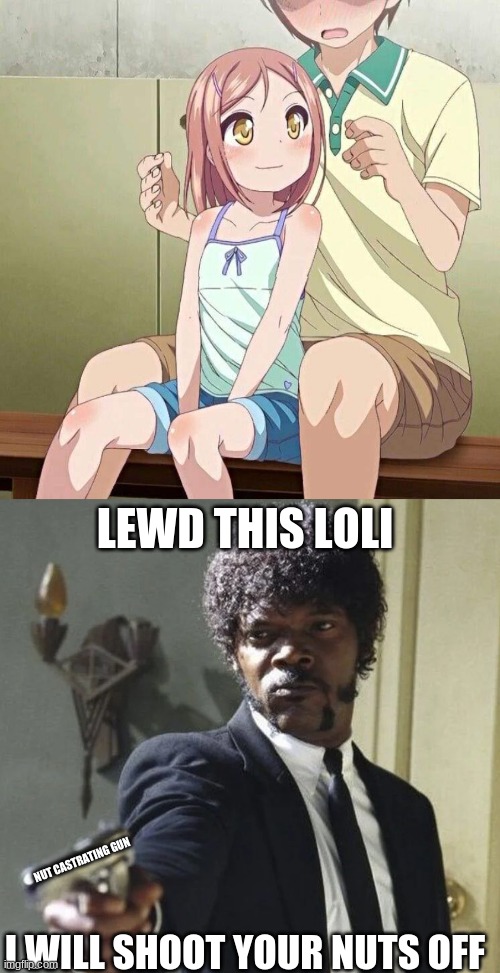 Lewd Lolis or Samuel Jackson will castrate you with his gun | LEWD THIS LOLI; NUT CASTRATING GUN; I WILL SHOOT YOUR NUTS OFF | image tagged in castration,loli,waifu,samuel l jackson say one more time | made w/ Imgflip meme maker