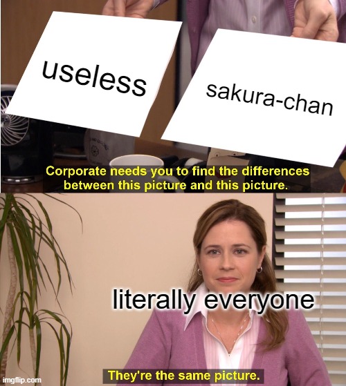 sakura be like | useless; sakura-chan; literally everyone | image tagged in memes,they're the same picture,sakura | made w/ Imgflip meme maker