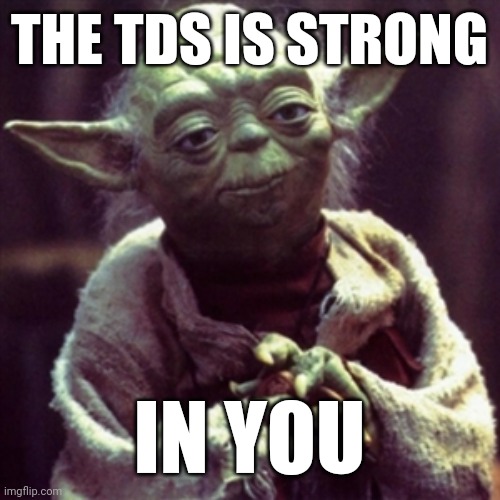 Force is strong | THE TDS IS STRONG IN YOU | image tagged in force is strong | made w/ Imgflip meme maker