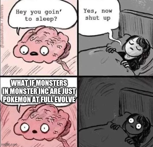 me irl | WHAT IF MONSTERS IN MONSTER INC ARE JUST POKEMON AT FULL EVOLVE | image tagged in waking up brain,why | made w/ Imgflip meme maker
