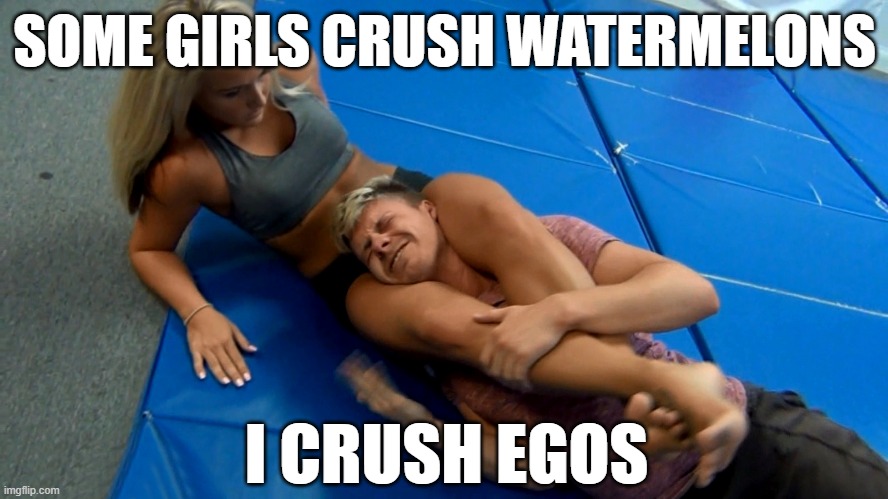 Ego crush | SOME GIRLS CRUSH WATERMELONS; I CRUSH EGOS | image tagged in wrestling,girl power | made w/ Imgflip meme maker