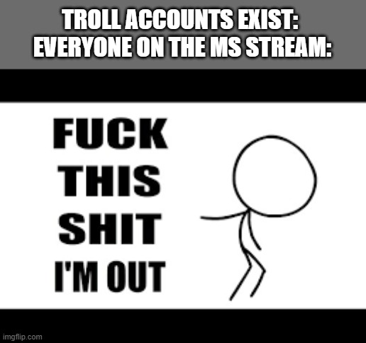 You guys are actually insane | TROLL ACCOUNTS EXIST: 
EVERYONE ON THE MS STREAM: | made w/ Imgflip meme maker