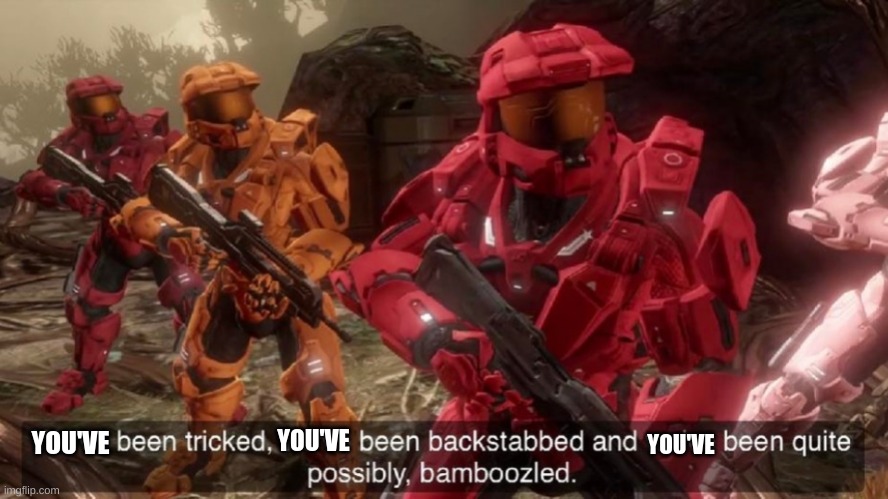 We've been tricked | YOU'VE YOU'VE YOU'VE | image tagged in we've been tricked | made w/ Imgflip meme maker