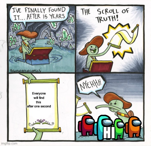 The Scroll Of Truth | Everyone will find this  after one second; HI | image tagged in memes,the scroll of truth | made w/ Imgflip meme maker