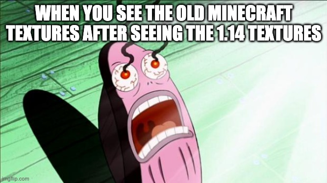 god it's painful | WHEN YOU SEE THE OLD MINECRAFT TEXTURES AFTER SEEING THE 1.14 TEXTURES | image tagged in spongebob my eyes,minecraft,gamrrrrrrr | made w/ Imgflip meme maker
