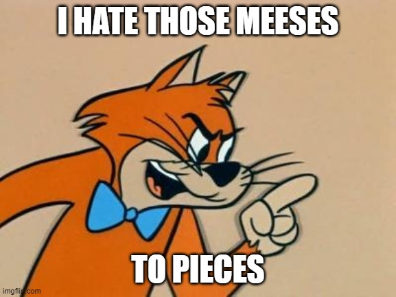 I HATE THOSE MEESES TO PIECES | made w/ Imgflip meme maker