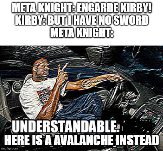 Kirby Avalanche in a nutshell | META KNIGHT: ENGARDE KIRBY!
KIRBY: BUT I HAVE NO SWORD
META KNIGHT:; HERE IS A AVALANCHE INSTEAD | image tagged in understandable have a great day | made w/ Imgflip meme maker