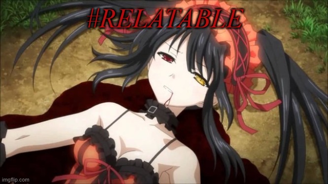 #relatable |  #RELATABLE | image tagged in relatable,anime,kurumi,tokisaki,kurumi tokisaki | made w/ Imgflip meme maker