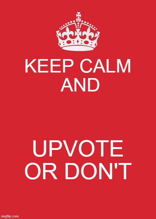 Keep Calm And Carry On Red | KEEP CALM    AND; UPVOTE OR DON'T | image tagged in memes,keep calm and carry on red | made w/ Imgflip meme maker