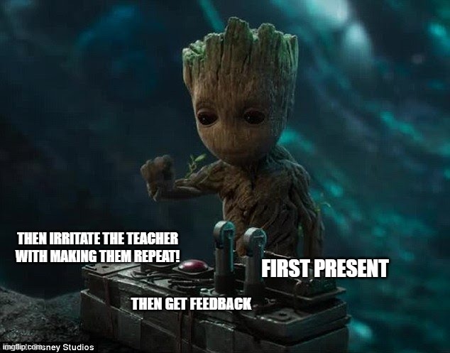Read Right to left to match movie: Irritating the teacher with a presentation | THEN IRRITATE THE TEACHER WITH MAKING THEM REPEAT! FIRST PRESENT; THEN GET FEEDBACK | image tagged in baby groot,school | made w/ Imgflip meme maker
