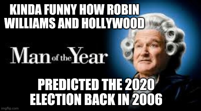 Robin speaks from beyond | KINDA FUNNY HOW ROBIN WILLIAMS AND HOLLYWOOD; PREDICTED THE 2020 ELECTION BACK IN 2006 | image tagged in election 2020,trump,joe biden,biden,fraud,democrats | made w/ Imgflip meme maker