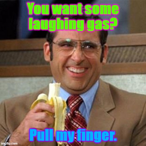 steve carrell banana | You want some laughing gas? Pull my finger. | image tagged in steve carrell banana | made w/ Imgflip meme maker