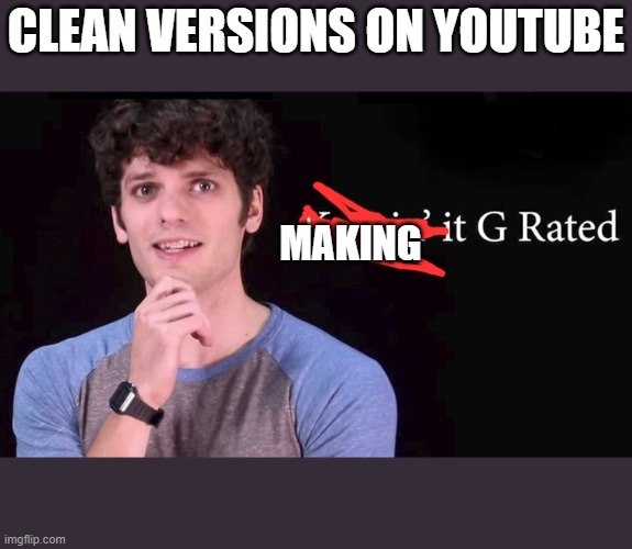 I dont know if I am allowed to change the words | CLEAN VERSIONS ON YOUTUBE; MAKING | image tagged in keepin' it g rated | made w/ Imgflip meme maker
