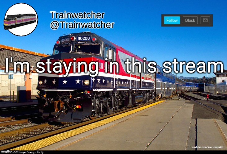 Trainwatcher Announcement 4 | I'm staying in this stream | image tagged in trainwatcher announcement 4 | made w/ Imgflip meme maker