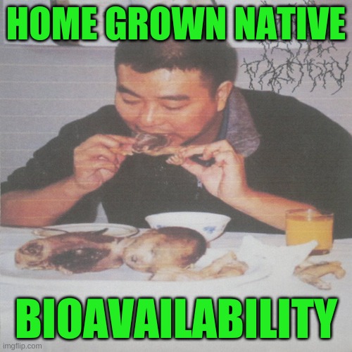HOME GROWN NATIVE; BIOAVAILABILITY | image tagged in liberal's medically necessary abortion,bioavailability,home grown,native,soylent green,cannibalism | made w/ Imgflip meme maker