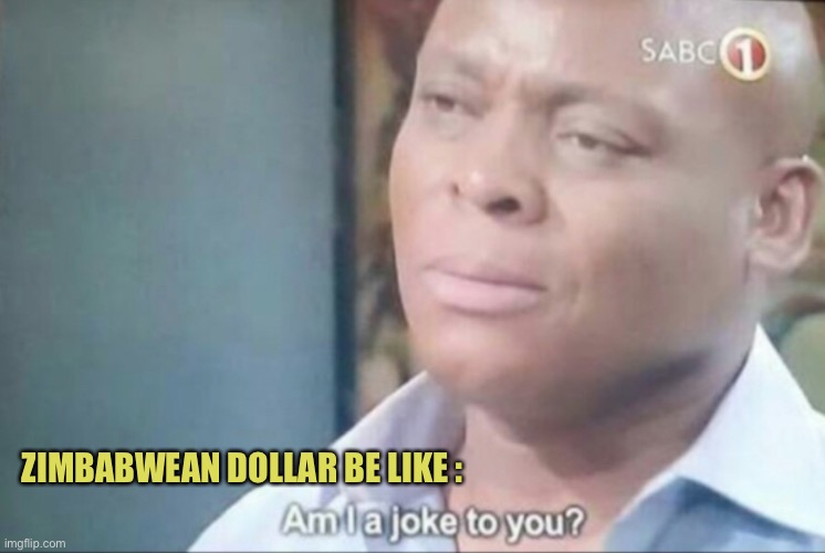 am i a joke to you | ZIMBABWEAN DOLLAR BE LIKE : | image tagged in am i a joke to you | made w/ Imgflip meme maker