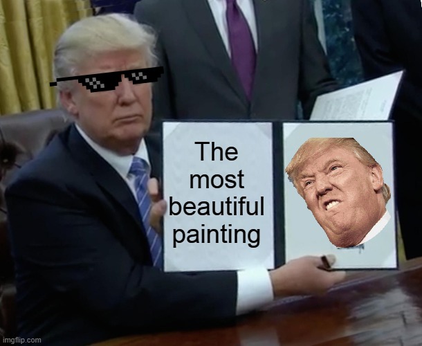 Trump Bill Signing Meme | The most beautiful painting | image tagged in memes,trump bill signing | made w/ Imgflip meme maker