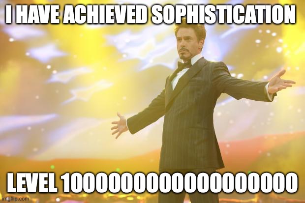 Tony Stark success | I HAVE ACHIEVED SOPHISTICATION LEVEL 1000000000000000000 | image tagged in tony stark success | made w/ Imgflip meme maker