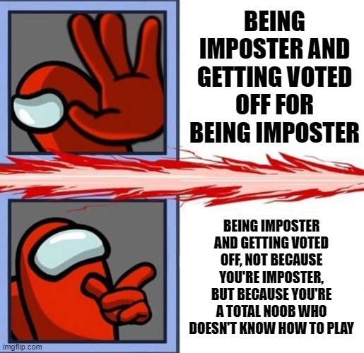 This happened to me. I was imposter, but even if I wasn't I still would've got voted off. | BEING IMPOSTER AND GETTING VOTED OFF FOR BEING IMPOSTER; BEING IMPOSTER AND GETTING VOTED OFF, NOT BECAUSE YOU'RE IMPOSTER, BUT BECAUSE YOU'RE A TOTAL NOOB WHO DOESN'T KNOW HOW TO PLAY | image tagged in among us drake,memes,among us,suspicious,noob | made w/ Imgflip meme maker