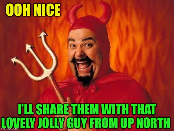 funny satan | OOH NICE I’LL SHARE THEM WITH THAT LOVELY JOLLY GUY FROM UP NORTH | image tagged in funny satan | made w/ Imgflip meme maker