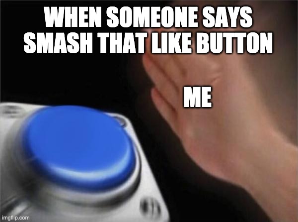 Blank Nut Button Meme | WHEN SOMEONE SAYS SMASH THAT LIKE BUTTON; ME | image tagged in memes,blank nut button | made w/ Imgflip meme maker