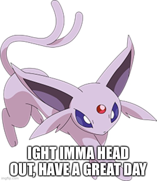 I’ll be back.. at somepoint | IGHT IMMA HEAD OUT, HAVE A GREAT DAY | made w/ Imgflip meme maker