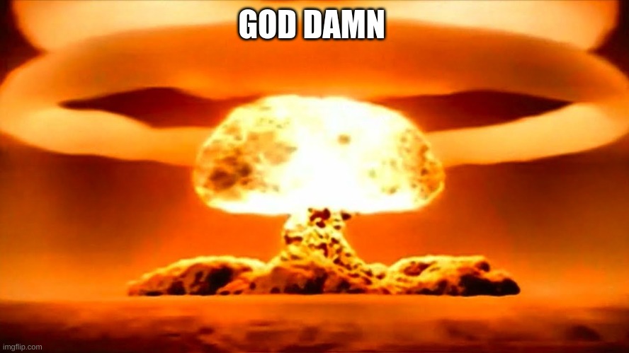 Nuke | GOD DAMN | image tagged in nuke | made w/ Imgflip meme maker