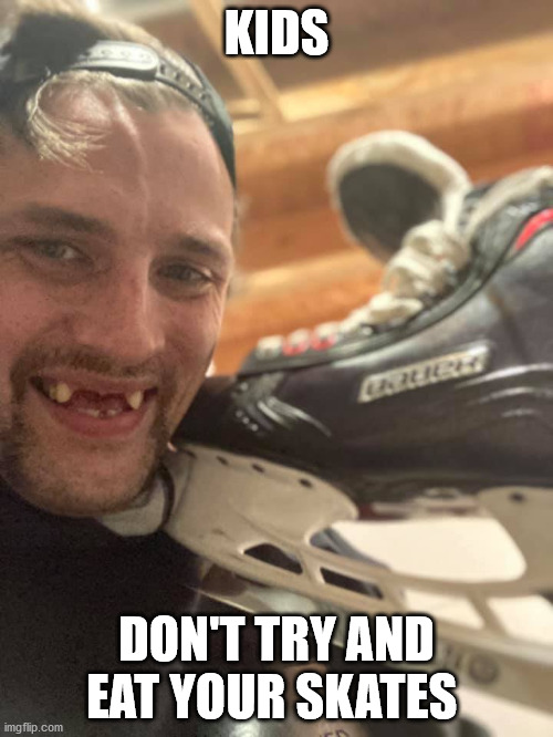 Meth | KIDS; DON'T TRY AND EAT YOUR SKATES | image tagged in skates,no teeth,drugs are bad | made w/ Imgflip meme maker