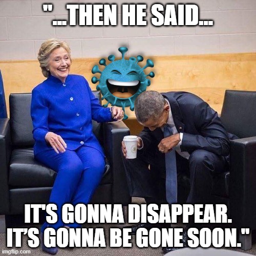 COVID Disappears? | "...THEN HE SAID... IT'S GONNA DISAPPEAR. IT’S GONNA BE GONE SOON." | image tagged in hillary clinton,barack obama,donald trump,covid-19,coronavirus | made w/ Imgflip meme maker
