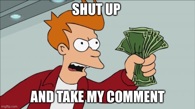 SHUT UP AND TAKE MY COMMENT | image tagged in memes,shut up and take my money fry | made w/ Imgflip meme maker