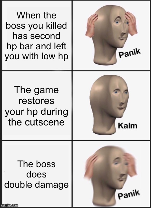 U ded | When the boss you killed has second hp bar and left you with low hp; The game restores your hp during the cutscene; The boss does double damage | image tagged in memes,panik kalm panik | made w/ Imgflip meme maker