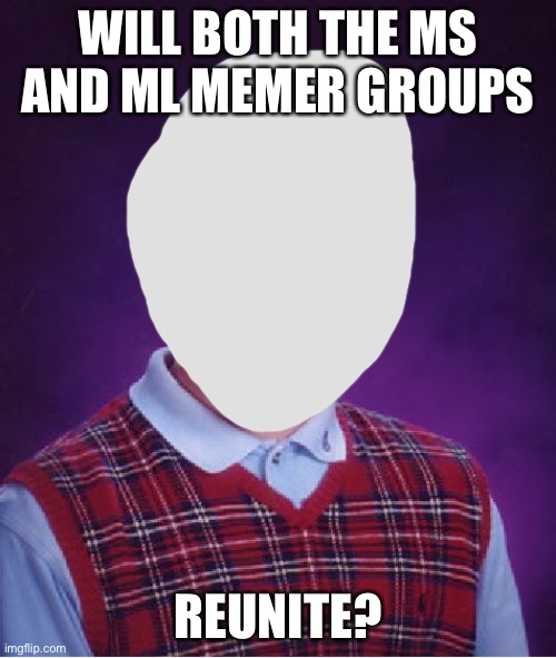 Bad Luck Brian | WILL BOTH THE MS AND ML MEMER GROUPS; REUNITE? | image tagged in memes,bad luck brian | made w/ Imgflip meme maker
