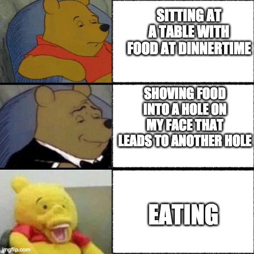 ingesting | SITTING AT A TABLE WITH FOOD AT DINNERTIME; SHOVING FOOD INTO A HOLE ON MY FACE THAT LEADS TO ANOTHER HOLE; EATING | image tagged in crackhead winnie,food,memes | made w/ Imgflip meme maker