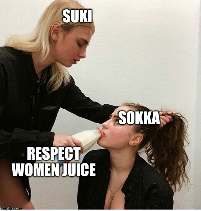 Woman forces woman to drink milk | SUKI; SOKKA; RESPECT WOMEN JUICE | image tagged in woman forces woman to drink milk | made w/ Imgflip meme maker